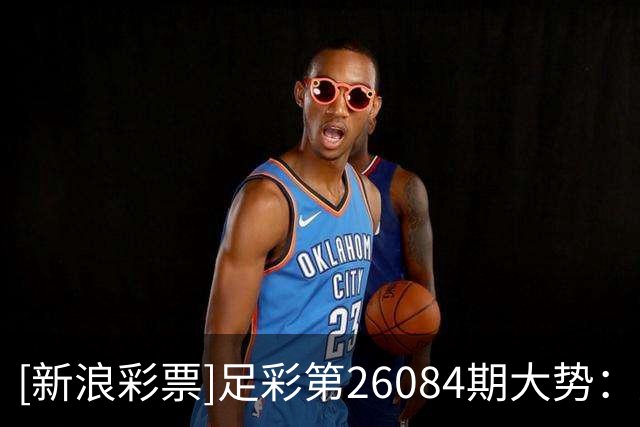 [新浪彩票]足彩第26084期大势：英格兰赢球稳胆